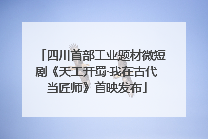 四川首部工业题材微短剧《天工开蜀·我在古代当匠师》首映发布