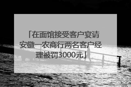 在面馆接受客户宴请 安徽一农商行两名客户经理被罚3000元