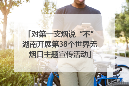 对第一支烟说“不” 湖南开展第38个世界无烟日主题宣传活动
