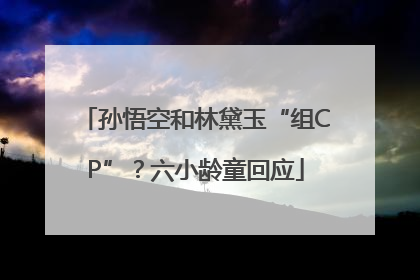 孙悟空和林黛玉“组CP”？六小龄童回应
