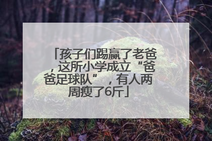 孩子们踢赢了老爸，这所小学成立“爸爸足球队”，有人两周瘦了6斤