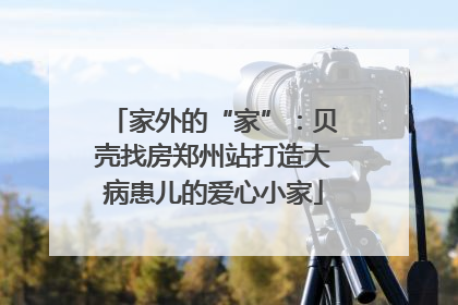 家外的“家”：贝壳找房郑州站打造大病患儿的爱心小家