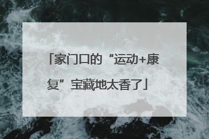 家门口的“运动+康复”宝藏地太香了