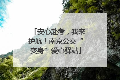 安心赴考，我来护航！南京公交“变身”爱心驿站