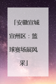 安徽宣城宣州区：篮球赛场展风采