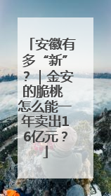安徽有多“新”？｜金安的脆桃 怎么能一年卖出16亿元？