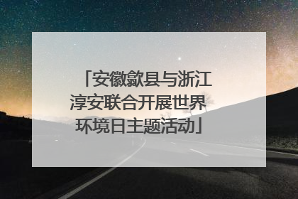 安徽歙县与浙江淳安联合开展世界环境日主题活动