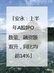 安永：上半年A股IPO数量、融资额双升，同比均超14%