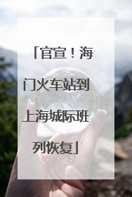 官宣！海门火车站到上海城际班列恢复