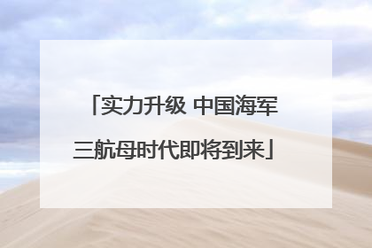 实力升级 中国海军三航母时代即将到来