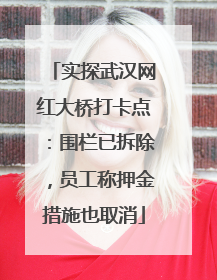 实探武汉网红大桥打卡点：围栏已拆除，员工称押金措施也取消