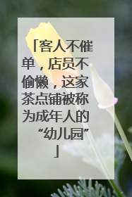 客人不催单，店员不偷懒，这家茶点铺被称为成年人的“幼儿园”