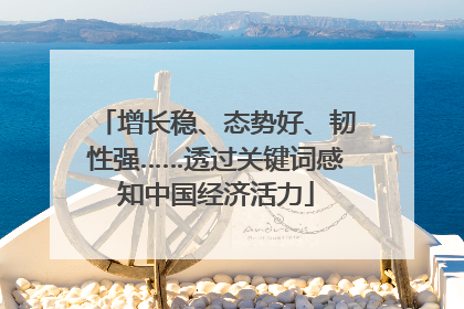 增长稳、态势好、韧性强……透过关键词感知中国经济活力