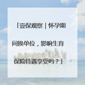 壹保观察｜怀孕期间换单位，影响生育保险待遇享受吗？