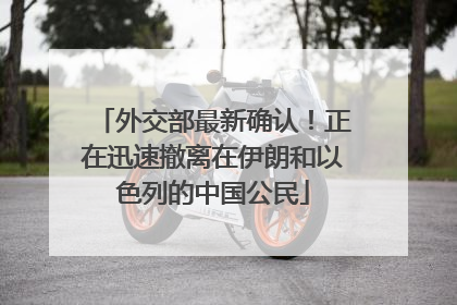 外交部最新确认！正在迅速撤离在伊朗和以色列的中国公民