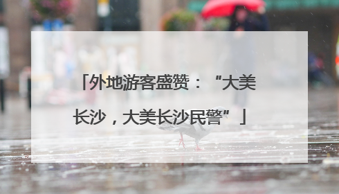 外地游客盛赞：“大美长沙，大美长沙民警”