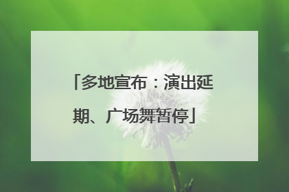 多地宣布：演出延期、广场舞暂停