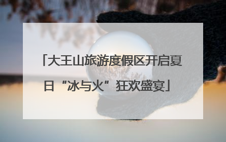 大王山旅游度假区开启夏日“冰与火”狂欢盛宴
