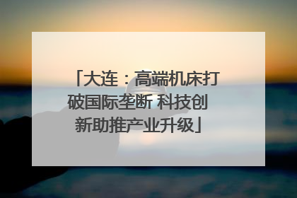 大连：高端机床打破国际垄断 科技创新助推产业升级