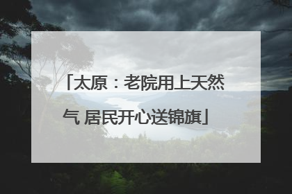 太原：老院用上天然气 居民开心送锦旗
