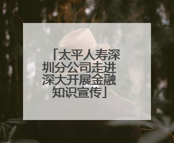 太平人寿深圳分公司走进深大开展金融知识宣传