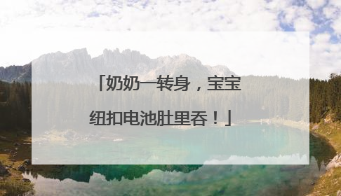 奶奶一转身，宝宝纽扣电池肚里吞！