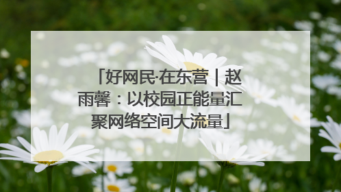 好网民·在东营｜赵雨馨：以校园正能量汇聚网络空间大流量