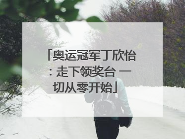 奥运冠军丁欣怡：走下领奖台 一切从零开始