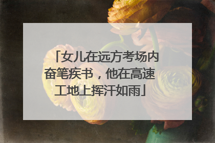 女儿在远方考场内奋笔疾书，他在高速工地上挥汗如雨