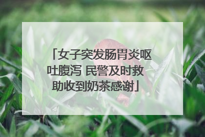女子突发肠胃炎呕吐腹泻 民警及时救助收到奶茶感谢