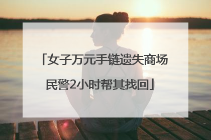 女子万元手链遗失商场 民警2小时帮其找回