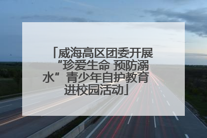 威海高区团委开展“珍爱生命 预防溺水”青少年自护教育进校园活动
