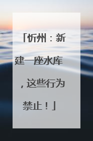 忻州：新建一座水库，这些行为禁止！