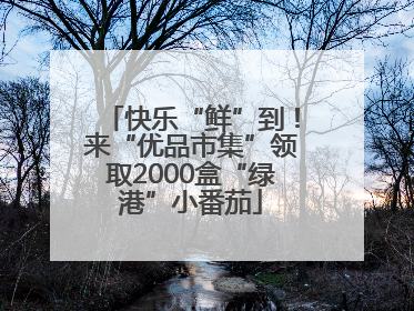 快乐“鲜”到！来“优品市集”领取2000盒“绿港”小番茄