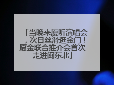 当晚来厦听演唱会，次日丝滑逛金门！厦金联合推介会首次走进闽东北