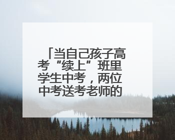 当自己孩子高考“续上”班里学生中考，两位中考送考老师的“双重身份”