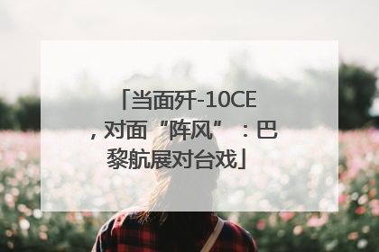 当面歼-10CE，对面“阵风”：巴黎航展对台戏