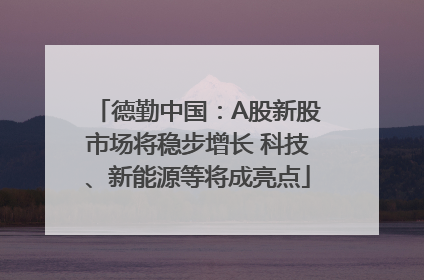 德勤中国：A股新股市场将稳步增长 科技、新能源等将成亮点