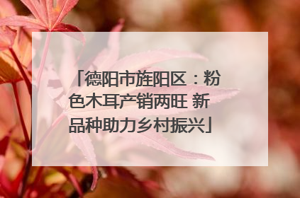 德阳市旌阳区：粉色木耳产销两旺 新品种助力乡村振兴