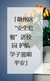 徽州区“安全套餐”进校园 护航学子暑期平安