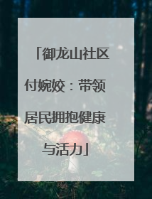御龙山社区付婉姣：带领居民拥抱健康与活力