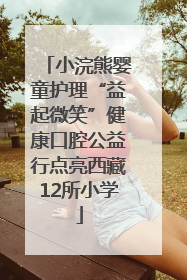 小浣熊婴童护理“益起微笑”健康口腔公益行点亮西藏12所小学