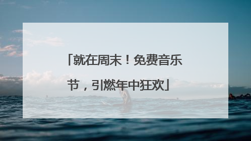 就在周末！免费音乐节，引燃年中狂欢