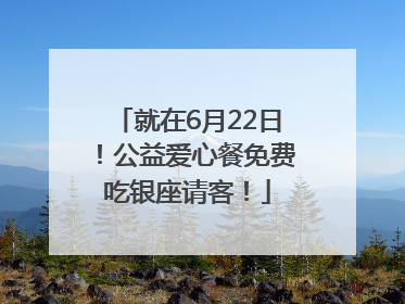 就在6月22日！公益爱心餐免费吃银座请客！