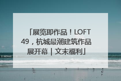 展览即作品！LOFT49，杭城最潮建筑作品展开幕｜文末福利