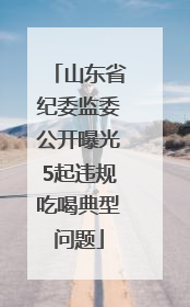 山东省纪委监委公开曝光5起违规吃喝典型问题