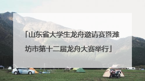 山东省大学生龙舟邀请赛暨潍坊市第十二届龙舟大赛举行