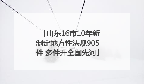 山东16市10年新制定地方性法规905件 多件开全国先河
