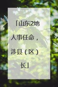 山东2地人事任命，涉县（区）长