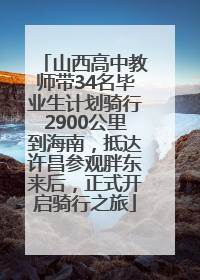 山西高中教师带34名毕业生计划骑行2900公里到海南，抵达许昌参观胖东来后，正式开启骑行之旅
